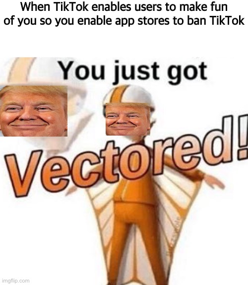 People say it’s because they steal data, but I think Trump just wants his revenge. | When TikTok enables users to make fun of you so you enable app stores to ban TikTok | image tagged in funny,memes,funny memes,trump,donald trump,tiktok | made w/ Imgflip meme maker