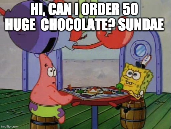 Mr Krabs Jumping On Table | HI, CAN I ORDER 50  HUGE  CHOCOLATE? SUNDAE | image tagged in mr krabs jumping on table | made w/ Imgflip meme maker