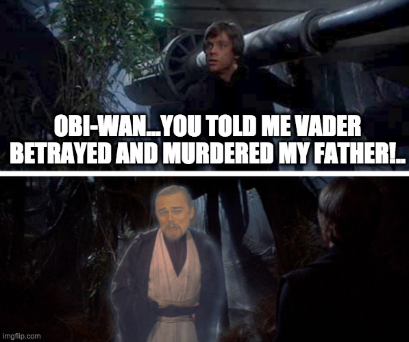 Obi-Wan Lies | OBI-WAN...YOU TOLD ME VADER BETRAYED AND MURDERED MY FATHER!.. | image tagged in leo,obi-wan,luke skywalker,star wars,luke skywalker and darth vader,darth vader | made w/ Imgflip meme maker