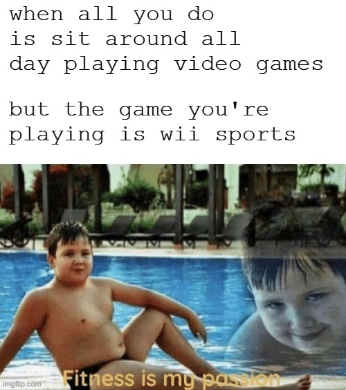 Very healthy ya know | when all you do is sit around all day playing video games; but the game you're playing is wii sports | image tagged in blank white template,fitness is my passion,memes,wii,wii sports,video games | made w/ Imgflip meme maker