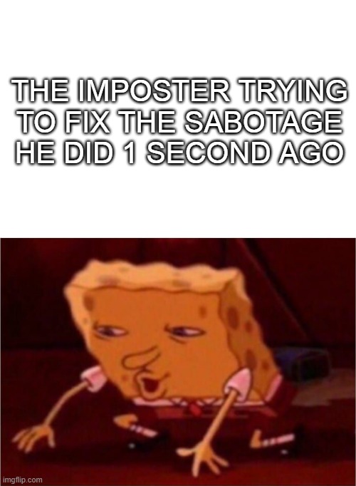 Among us be like | THE IMPOSTER TRYING TO FIX THE SABOTAGE HE DID 1 SECOND AGO | image tagged in spongebob,among us | made w/ Imgflip meme maker