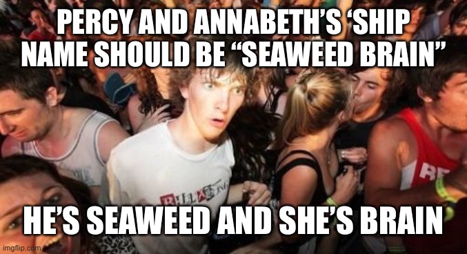 Sudden Clarity Clarence | PERCY AND ANNABETH’S ‘SHIP NAME SHOULD BE “SEAWEED BRAIN”; HE’S SEAWEED AND SHE’S BRAIN | image tagged in memes,sudden clarity clarence,percy jackson,shipping,otp,greek mythology | made w/ Imgflip meme maker