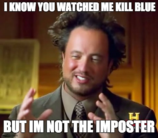 Among Us | I KNOW YOU WATCHED ME KILL BLUE; BUT IM NOT THE IMPOSTER | image tagged in memes,ancient aliens,among us,among us memes | made w/ Imgflip meme maker