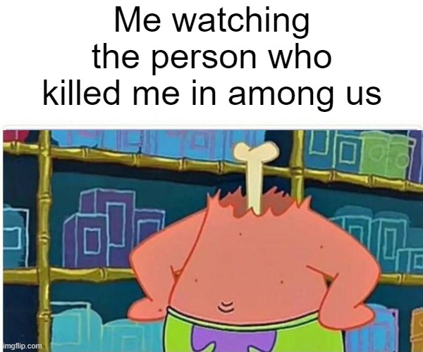 Darn you imposter! | Me watching the person who killed me in among us | image tagged in among us,dead,spongebob squarepants,patrick star,funny meme | made w/ Imgflip meme maker