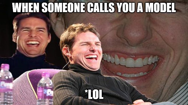 Eye Doctor Visit Scheduled | WHEN SOMEONE CALLS YOU A MODEL; *LOL | image tagged in laughing tom cruise | made w/ Imgflip meme maker