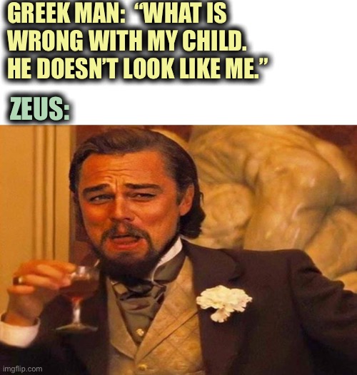 Zeus looks a lot like Leonardo Dicaprio | GREEK MAN:  “WHAT IS
WRONG WITH MY CHILD.   
HE DOESN’T LOOK LIKE ME.”; ZEUS: | image tagged in leonardo dicaprio cheers,zeus,children,greek mythology,memes,you are not the father | made w/ Imgflip meme maker