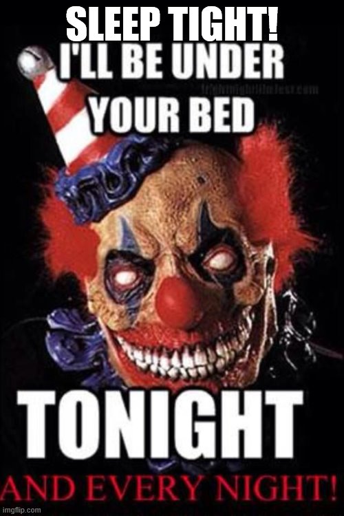 My clown army is back!!! Mouhahahahah | SLEEP TIGHT! | image tagged in make sure,to sleep with your lights on,it will help me see you better,good night,sleep tight,pennywise will be watching over you | made w/ Imgflip meme maker