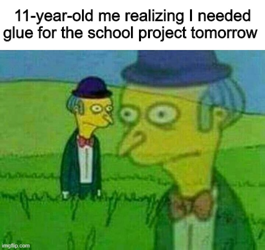 Will mom be mad? | 11-year-old me realizing I needed glue for the school project tomorrow | image tagged in memes,funny,glue,simpsons,school | made w/ Imgflip meme maker