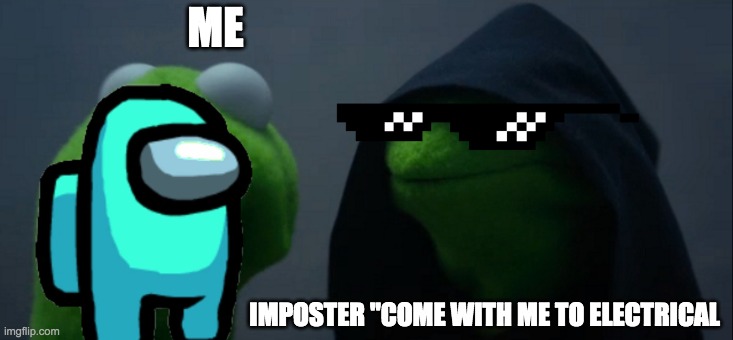 Evil Kermit | ME; IMPOSTER "COME WITH ME TO ELECTRICAL | image tagged in memes,evil kermit | made w/ Imgflip meme maker