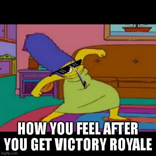 mlg marge simpsons | HOW YOU FEEL AFTER YOU GET VICTORY ROYALE | image tagged in mlg marge simpsons | made w/ Imgflip meme maker