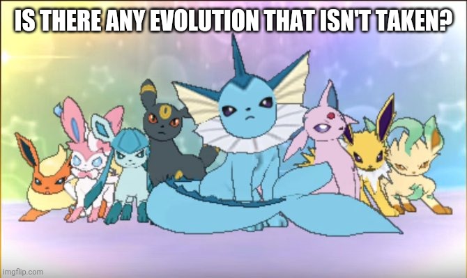 Pokemon sun moon eevee squad | IS THERE ANY EVOLUTION THAT ISN'T TAKEN? | image tagged in pokemon sun moon eevee squad | made w/ Imgflip meme maker