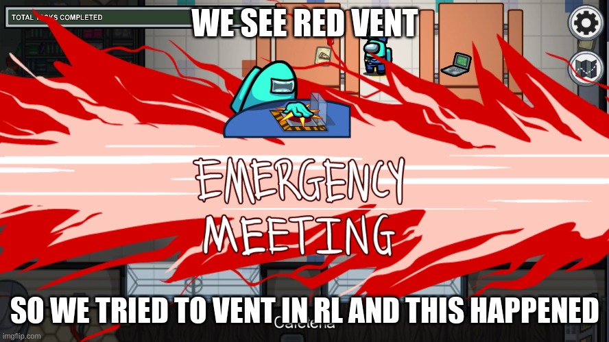 emergency meeting template | WE SEE RED VENT; SO WE TRIED TO VENT IN RL AND THIS HAPPENED | image tagged in emergency meeting template | made w/ Imgflip meme maker