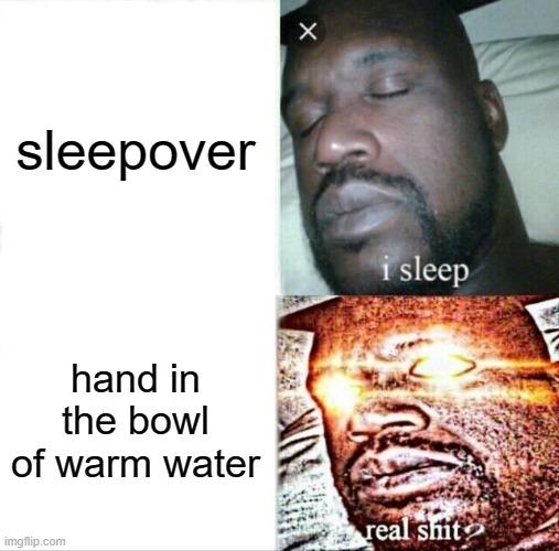 Sleeping Shaq | sleepover; hand in the bowl of warm water | image tagged in memes,sleeping shaq | made w/ Imgflip meme maker