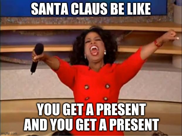 Oprah You Get A | SANTA CLAUS BE LIKE; YOU GET A PRESENT AND YOU GET A PRESENT | image tagged in memes,oprah you get a | made w/ Imgflip meme maker