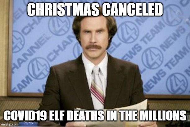 Elf | CHRISTMAS CANCELED; COVID19 ELF DEATHS IN THE MILLIONS | image tagged in memes,ron burgundy | made w/ Imgflip meme maker