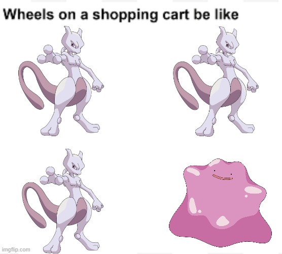 If you don't get it, there's a theory that ditto was a failed Mew clone | image tagged in wheels on a shopping cart be like,memes,pokemon,mewtwo,ditto | made w/ Imgflip meme maker