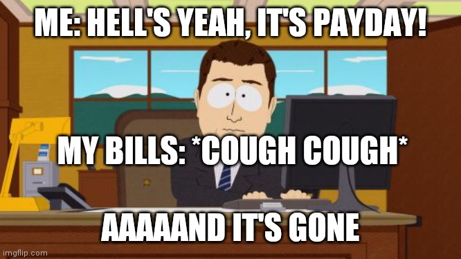 Aaaaand Its Gone | ME: HELL'S YEAH, IT'S PAYDAY! MY BILLS: *COUGH COUGH*; AAAAAND IT'S GONE | image tagged in memes,aaaaand its gone | made w/ Imgflip meme maker