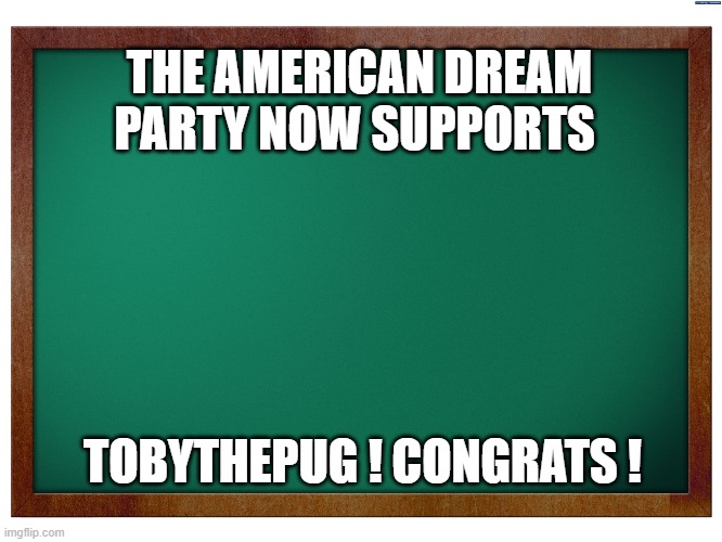Toby For Prez | THE AMERICAN DREAM PARTY NOW SUPPORTS; TOBYTHEPUG ! CONGRATS ! | image tagged in green blank blackboard,justice party | made w/ Imgflip meme maker