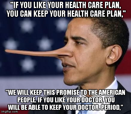 "IF YOU LIKE YOUR HEALTH CARE PLAN, YOU CAN KEEP YOUR HEALTH CARE PLAN," "WE WILL KEEP THIS PROMISE TO THE AMERICAN PEOPLE. IF YOU LIKE YOUR | image tagged in obama lies | made w/ Imgflip meme maker