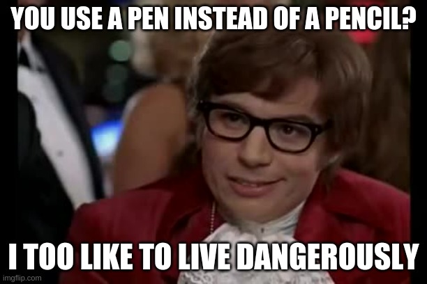I Too Like To Live Dangerously | YOU USE A PEN INSTEAD OF A PENCIL? I TOO LIKE TO LIVE DANGEROUSLY | image tagged in memes,i too like to live dangerously | made w/ Imgflip meme maker