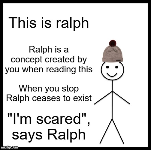 Ralph | This is ralph; Ralph is a concept created by you when reading this; When you stop Ralph ceases to exist; "I'm scared", says Ralph | image tagged in memes | made w/ Imgflip meme maker