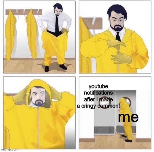 Comments | youtube notifications after i made a cringy comment; me | image tagged in man putting on hazmat suit,youtube,youtube comments,comments,memes,hazmat | made w/ Imgflip meme maker