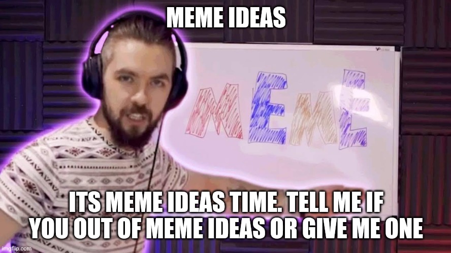M E M E I D E A S | MEME IDEAS; ITS MEME IDEAS TIME. TELL ME IF YOU OUT OF MEME IDEAS OR GIVE ME ONE | image tagged in it's meme time | made w/ Imgflip meme maker