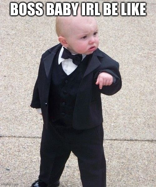 Baby Godfather | BOSS BABY IRL BE LIKE | image tagged in memes,baby godfather | made w/ Imgflip meme maker