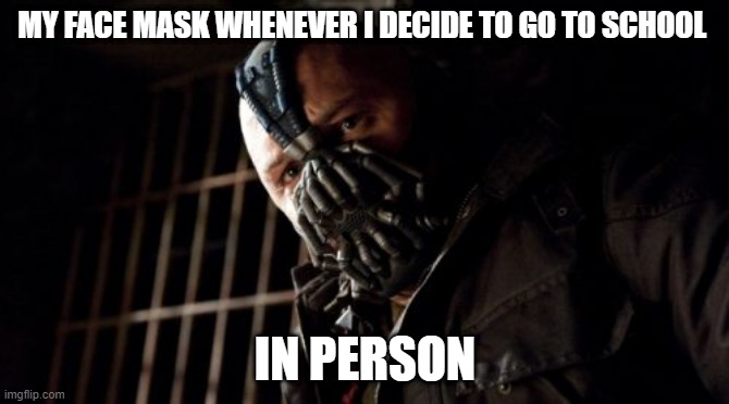 Permission Bane | MY FACE MASK WHENEVER I DECIDE TO GO TO SCHOOL; IN PERSON | image tagged in memes,permission bane | made w/ Imgflip meme maker