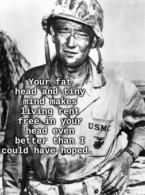 John Wayne Rent Free in your head | Your fat head and tiny mind makes living rent free in your head even better than I could have hoped. | image tagged in john wayne,rent free,funny,head,worry,debate | made w/ Imgflip meme maker