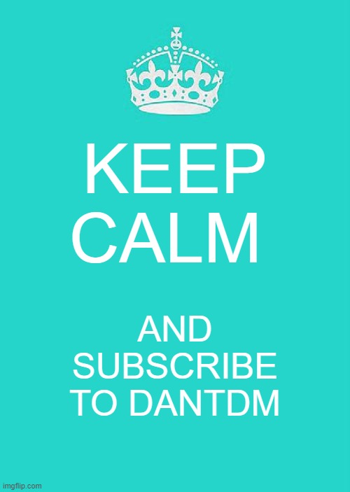 Keep Calm And Carry On Aqua | KEEP CALM; AND SUBSCRIBE TO DANTDM | image tagged in memes,keep calm and carry on aqua | made w/ Imgflip meme maker