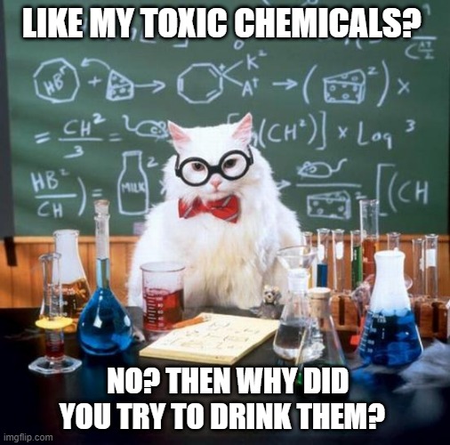 Don't drink my chemicals | LIKE MY TOXIC CHEMICALS? NO? THEN WHY DID YOU TRY TO DRINK THEM? | image tagged in memes,chemistry cat | made w/ Imgflip meme maker