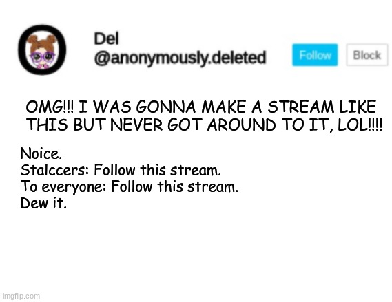 Del Announcement | OMG!!! I WAS GONNA MAKE A STREAM LIKE THIS BUT NEVER GOT AROUND TO IT, LOL!!!! Noice. 
Stalccers: Follow this stream.
To everyone: Follow this stream.
Dew it. | image tagged in del announcement | made w/ Imgflip meme maker