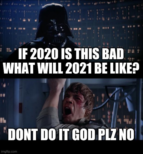 Star Wars No | IF 2020 IS THIS BAD WHAT WILL 2021 BE LIKE? DONT DO IT GOD PLZ NO | image tagged in memes,star wars no | made w/ Imgflip meme maker