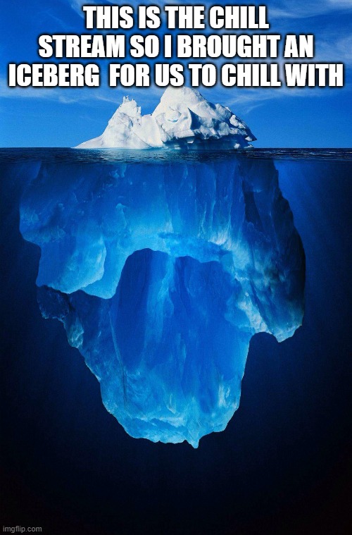 iceberg | THIS IS THE CHILL STREAM SO I BROUGHT AN ICEBERG  FOR US TO CHILL WITH | image tagged in iceberg | made w/ Imgflip meme maker