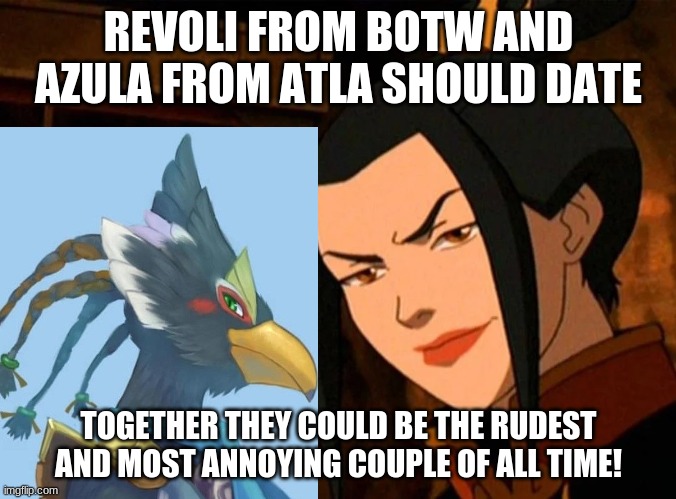 Potentially the worst couple ever! | REVOLI FROM BOTW AND AZULA FROM ATLA SHOULD DATE; TOGETHER THEY COULD BE THE RUDEST AND MOST ANNOYING COUPLE OF ALL TIME! | image tagged in avatar the last airbender,the legend of zelda breath of the wild | made w/ Imgflip meme maker