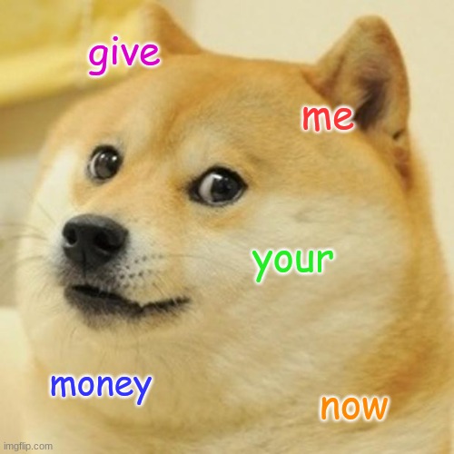 doge wants yur money | give; me; your; money; now | image tagged in memes,doge | made w/ Imgflip meme maker