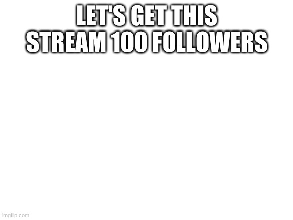 Blank White Template | LET'S GET THIS STREAM 100 FOLLOWERS | image tagged in blank white template | made w/ Imgflip meme maker