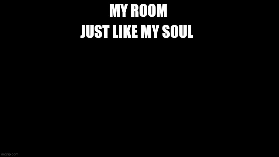 My room | JUST LIKE MY SOUL; MY ROOM | image tagged in this is,my,room,and soul | made w/ Imgflip meme maker