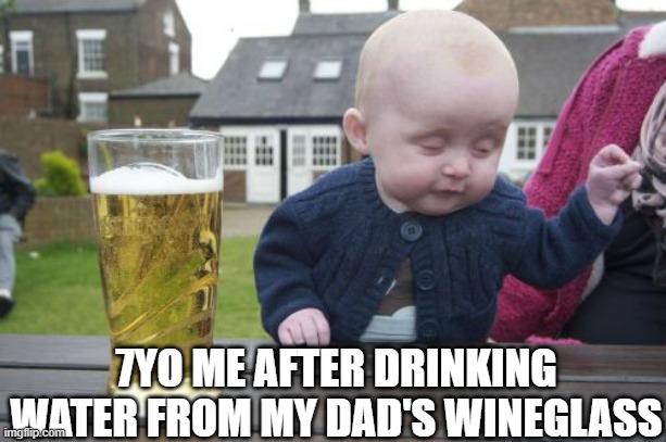 Me drunk | 7YO ME AFTER DRINKING WATER FROM MY DAD'S WINEGLASS | image tagged in memes,drunk baby | made w/ Imgflip meme maker