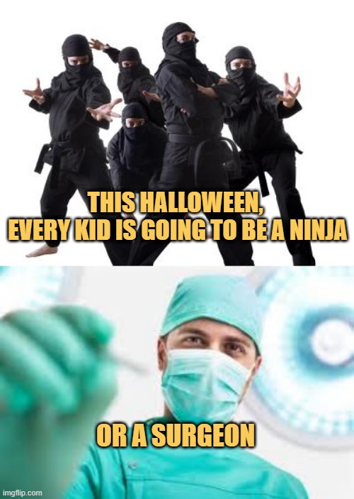 THIS HALLOWEEN, 
EVERY KID IS GOING TO BE A NINJA; OR A SURGEON | image tagged in ninjas,surgeon | made w/ Imgflip meme maker