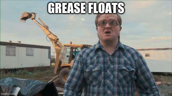 why do just some people get rich | GREASE FLOATS | image tagged in memes,trailer park boys bubbles | made w/ Imgflip meme maker