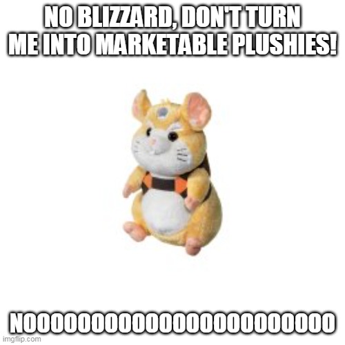 Wrecking Ball: Don't turn me into Marketable plushie | NO BLIZZARD, DON'T TURN ME INTO MARKETABLE PLUSHIES! NOOOOOOOOOOOOOOOOOOOOOOO | image tagged in overwatch,wrecking ball | made w/ Imgflip meme maker