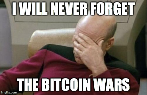 Captain Picard Facepalm Meme | I WILL NEVER FORGET THE BITCOIN WARS | image tagged in memes,captain picard facepalm | made w/ Imgflip meme maker