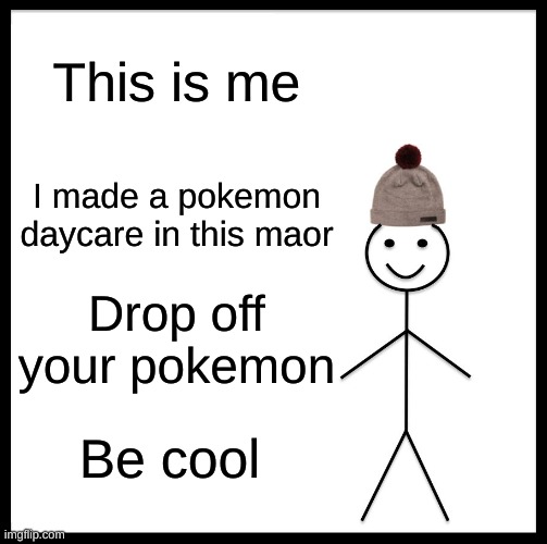 Be Like Bill | This is me; I made a pokemon daycare in this maor; Drop off your pokemon; Be cool | image tagged in memes,be like bill | made w/ Imgflip meme maker