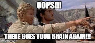 OOPS!!! THERE GOES YOUR BRAIN AGAIN!!! | made w/ Imgflip meme maker