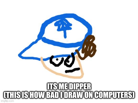 I draw bad so what | ITS ME DIPPER

(THIS IS HOW BAD I DRAW ON COMPUTERS) | image tagged in dipper pines,oops,gravity falls | made w/ Imgflip meme maker