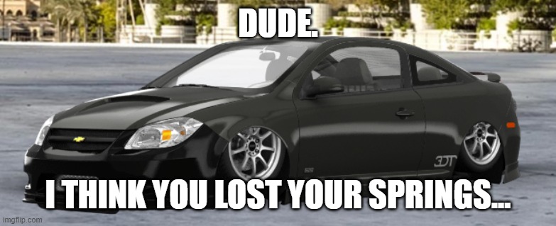 Dude. I think you lost your springs... | DUDE. I THINK YOU LOST YOUR SPRINGS... | image tagged in cars,ricer,chevy,honda | made w/ Imgflip meme maker