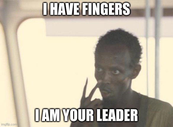 JustUrOrdinaryDay | I HAVE FINGERS; I AM YOUR LEADER | image tagged in memes,i'm the captain now | made w/ Imgflip meme maker