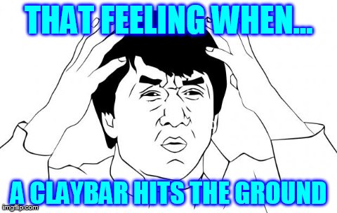 THAT FEELING WHEN... A CLAYBAR HITS THE GROUND | image tagged in why | made w/ Imgflip meme maker